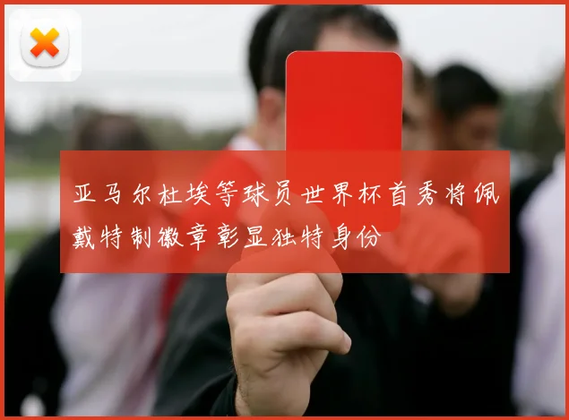 亚马尔杜埃等球员世界杯首秀将佩戴特制徽章彰显独特身份