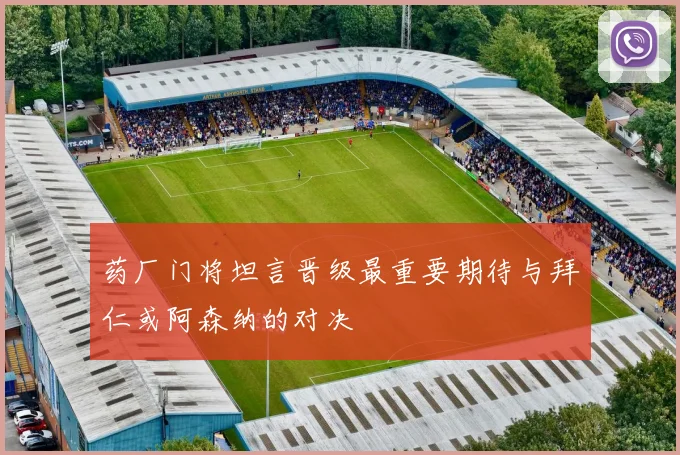 药厂门将坦言晋级最重要期待与拜仁或阿森纳的对决