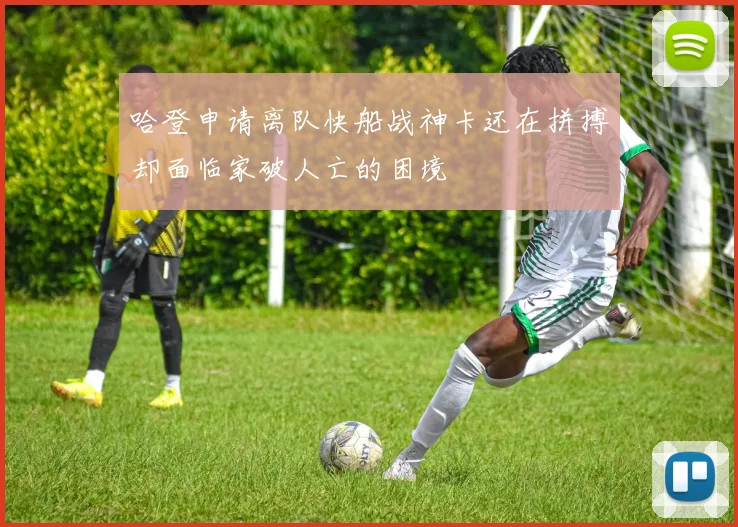 哈登申请离队快船战神卡还在拼搏却面临家破人亡的困境