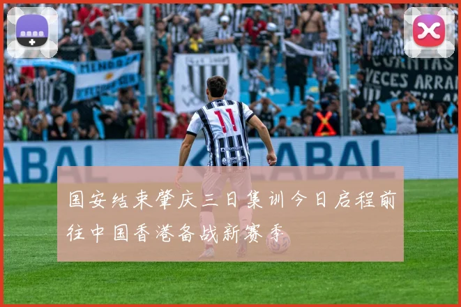 国安结束肇庆三日集训今日启程前往中国香港备战新赛季