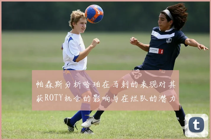帕森斯分析哈珀在马刺的表现对其获ROTY机会的影响与在烂队的潜力