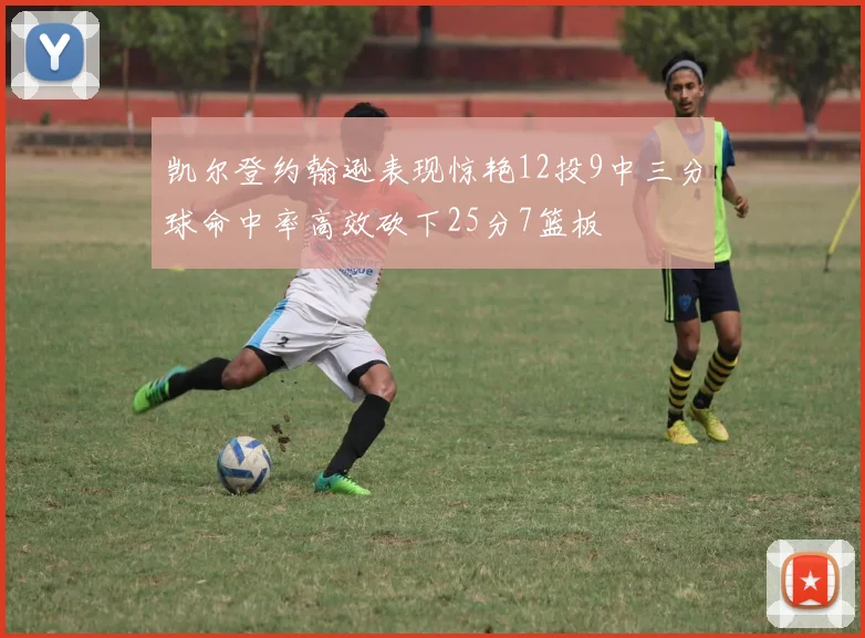 凯尔登约翰逊表现惊艳12投9中三分球命中率高效砍下25分7篮板