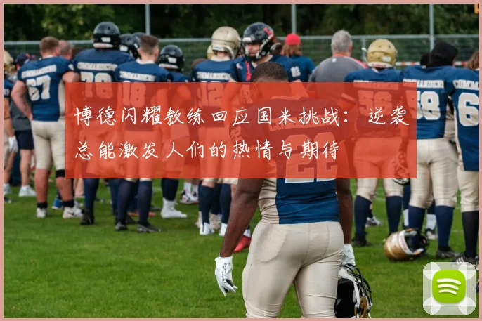 博德闪耀教练回应国米挑战：逆袭总能激发人们的热情与期待