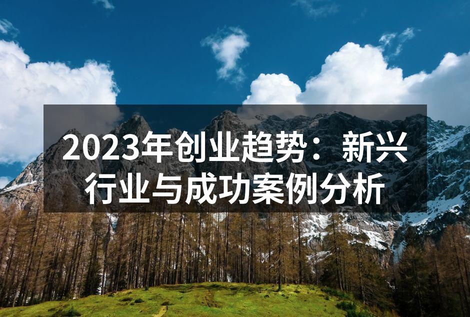 2023年创业趋势：新兴行业与成功案例分析